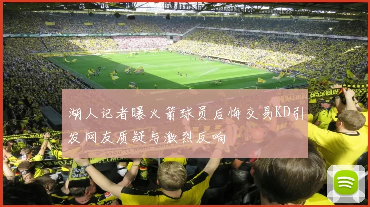 湖人记者曝火箭球员后悔交易KD引发网友质疑与激烈反响