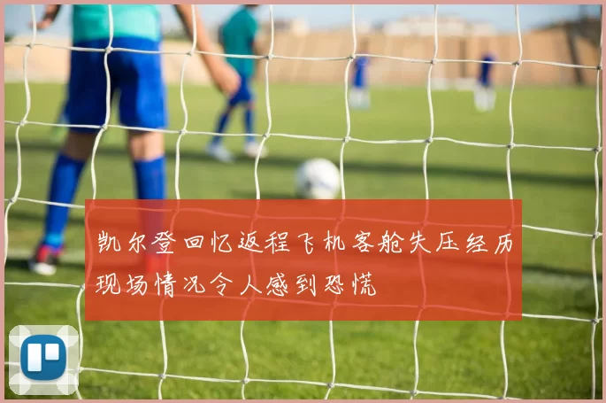 凯尔登回忆返程飞机客舱失压经历现场情况令人感到恐慌