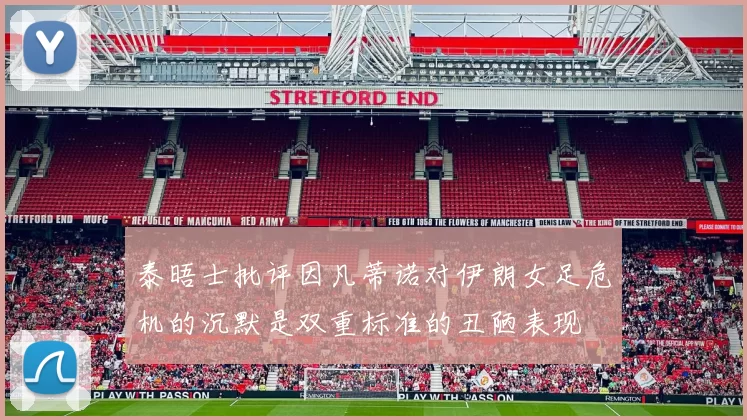 泰晤士批评因凡蒂诺对伊朗女足危机的沉默是双重标准的丑陋表现