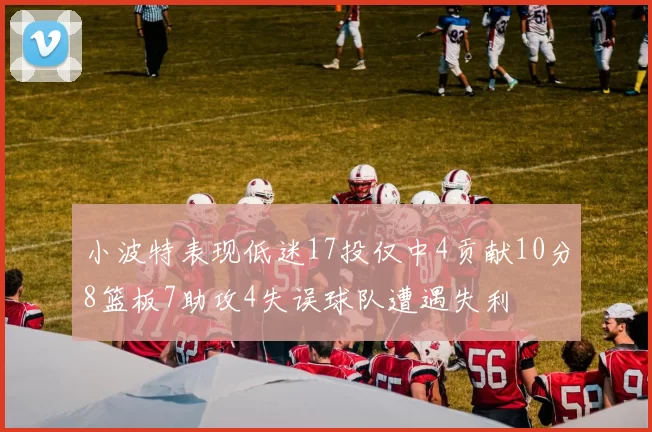 小波特表现低迷17投仅中4贡献10分8篮板7助攻4失误球队遭遇失利