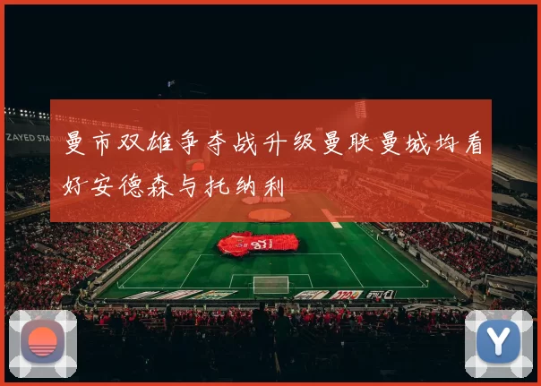 曼市双雄争夺战升级曼联曼城均看好安德森与托纳利