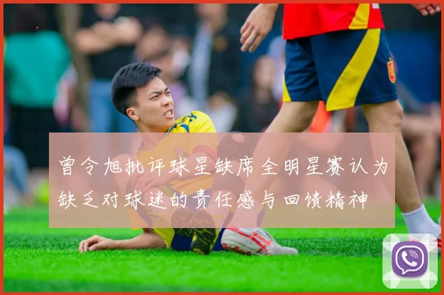 曾令旭批评球星缺席全明星赛认为缺乏对球迷的责任感与回馈精神