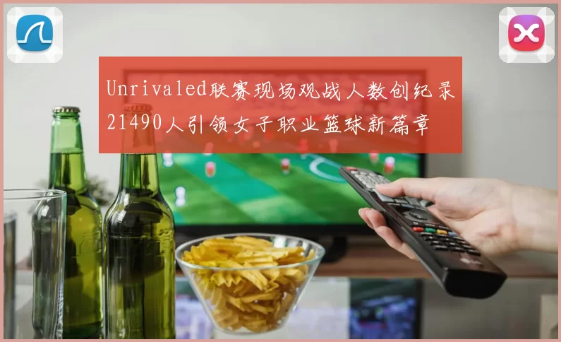 Unrivaled联赛现场观战人数创纪录21490人引领女子职业篮球新篇章