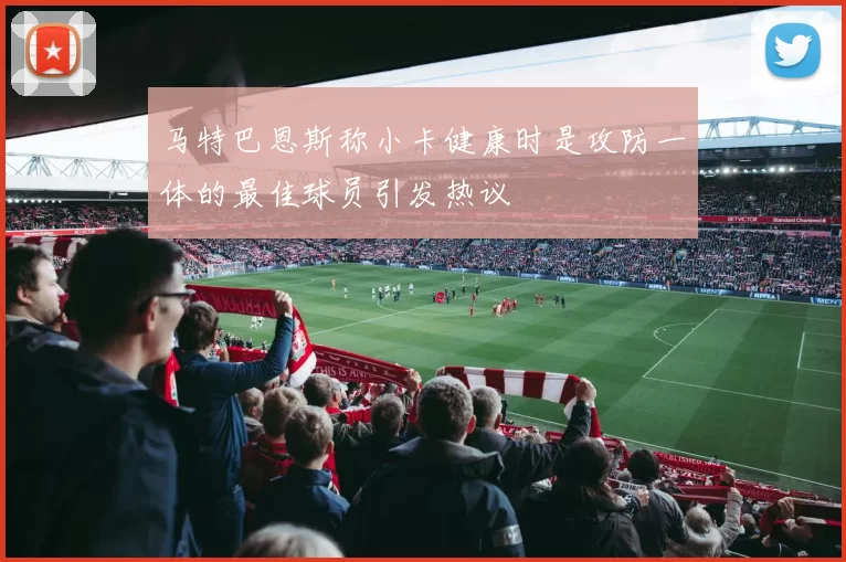 马特巴恩斯称小卡健康时是攻防一体的最佳球员引发热议