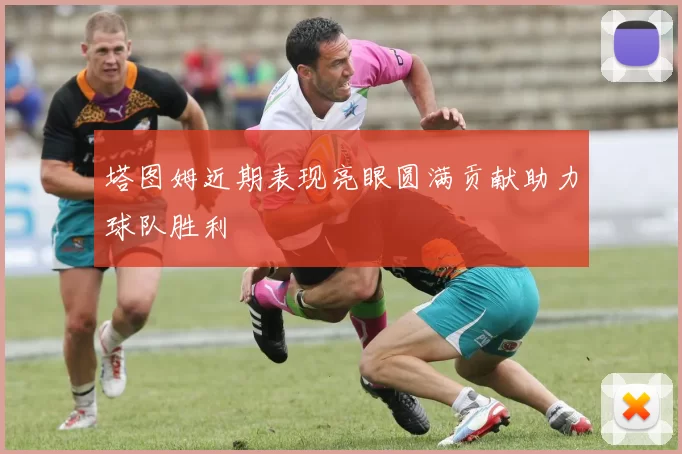 塔图姆近期表现亮眼圆满贡献助力球队胜利