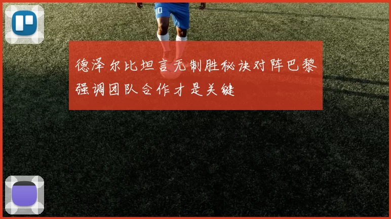 德泽尔比坦言无制胜秘诀对阵巴黎强调团队合作才是关键
